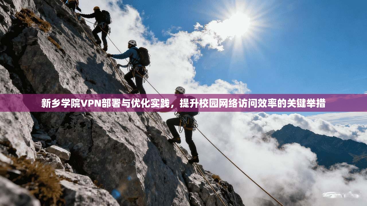 新乡学院VPN部署与优化实践，提升校园网络访问效率的关键举措