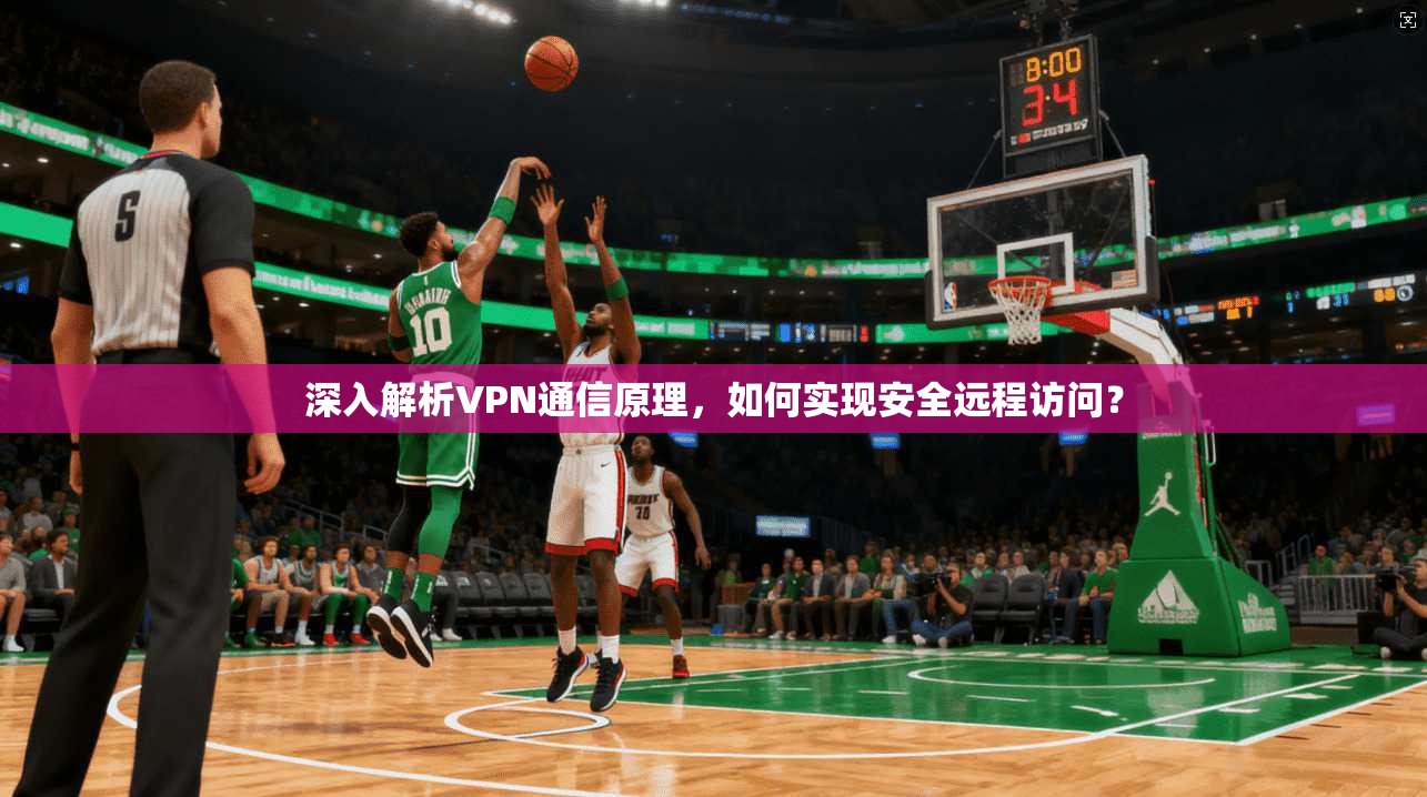 深入解析VPN通信原理,如何实现安全远程访问? 深入解析VPN通信原理,如何实现安全远程访问?