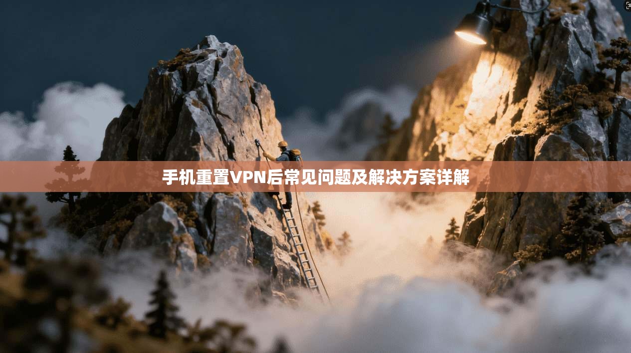 手机重置VPN后常见问题及解决方案详解