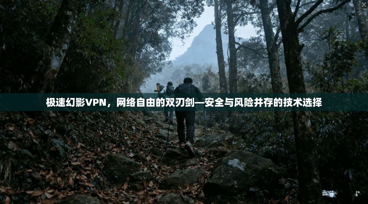 极速幻影VPN，网络自由的双刃剑—安全与风险并存的技术选择