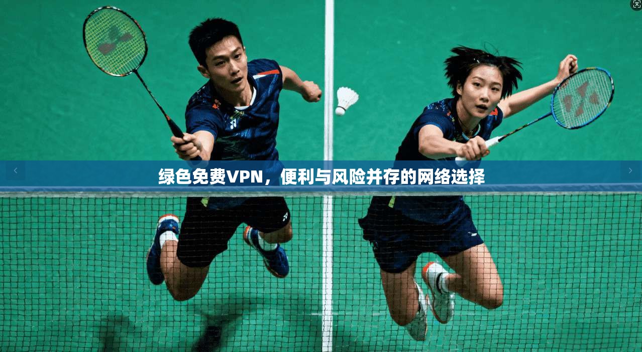 绿色免费VPN，便利与风险并存的网络选择