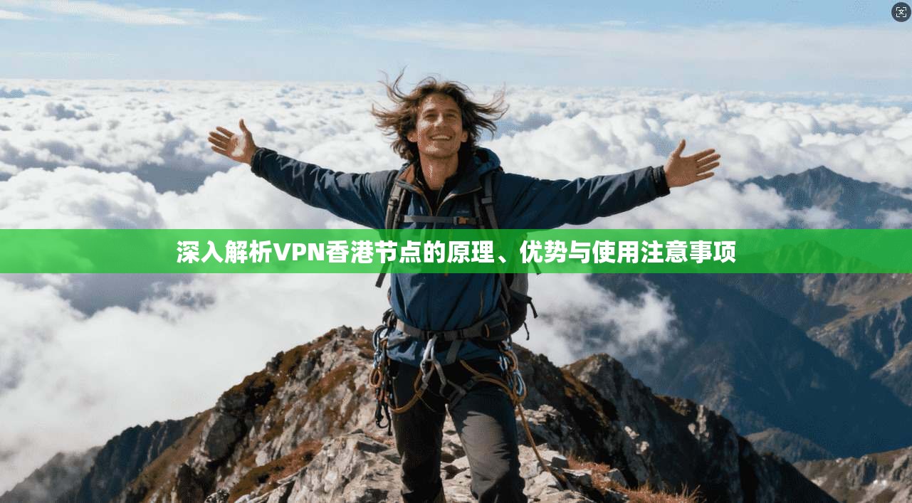 深入解析VPN香港节点的原理、优势与使用注意事项