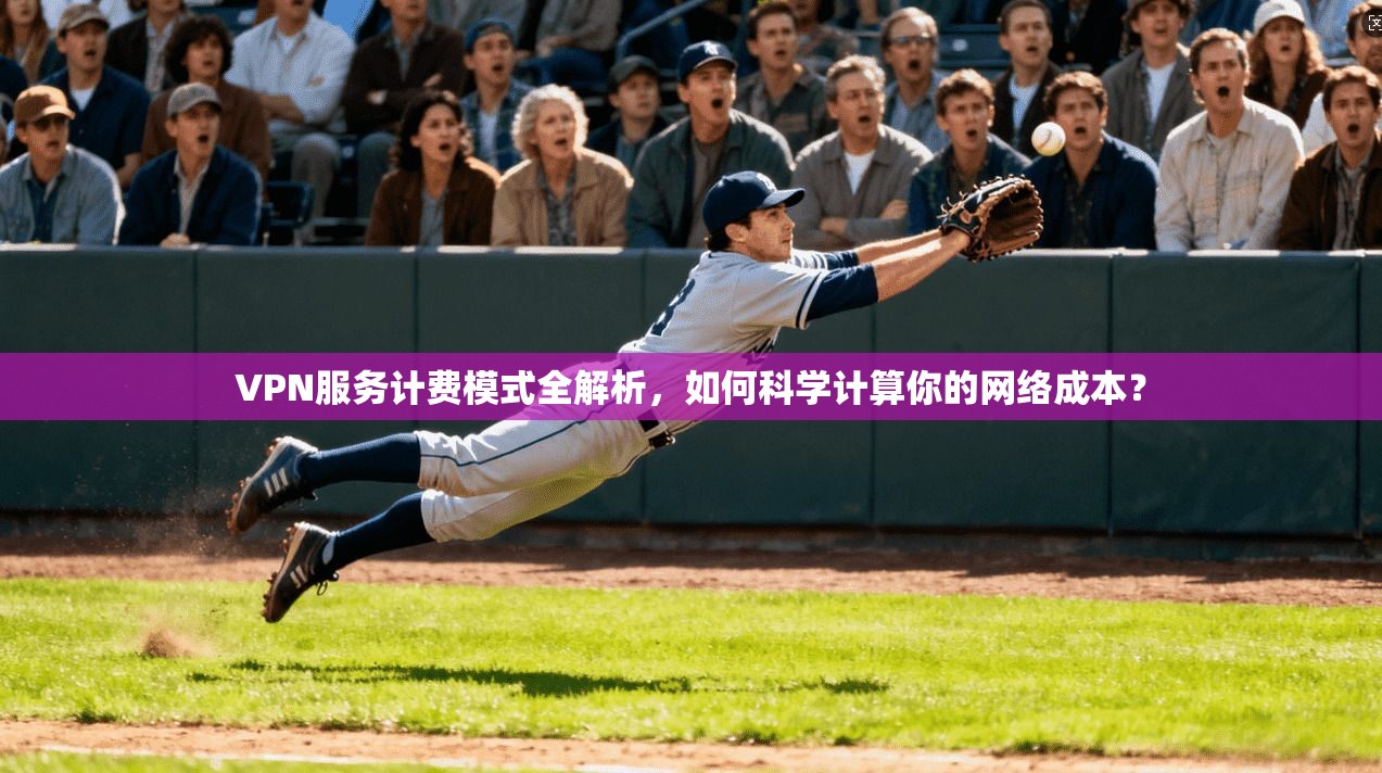 VPN服务计费模式全解析，如何科学计算你的网络成本？