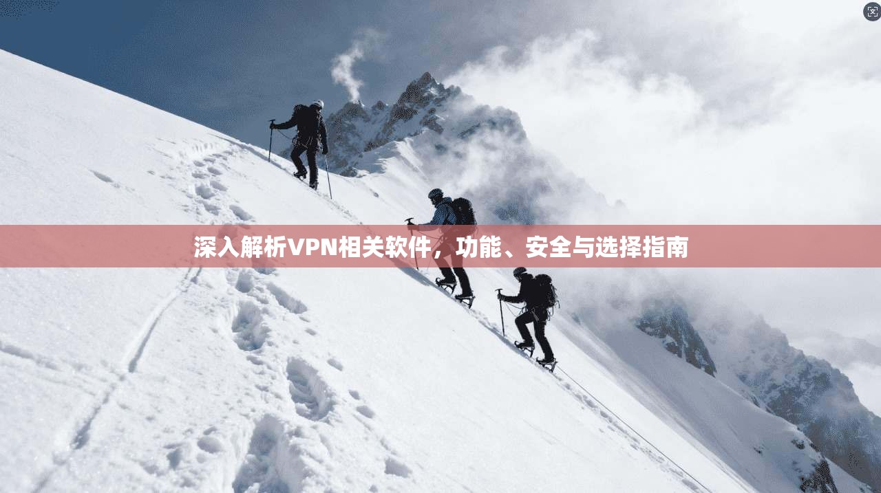 深入解析VPN相关软件，功能、安全与选择指南