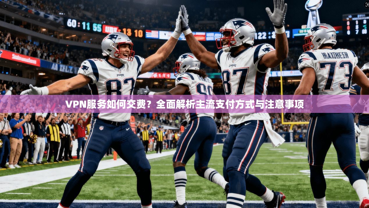 VPN服务如何交费？全面解析主流支付方式与注意事项