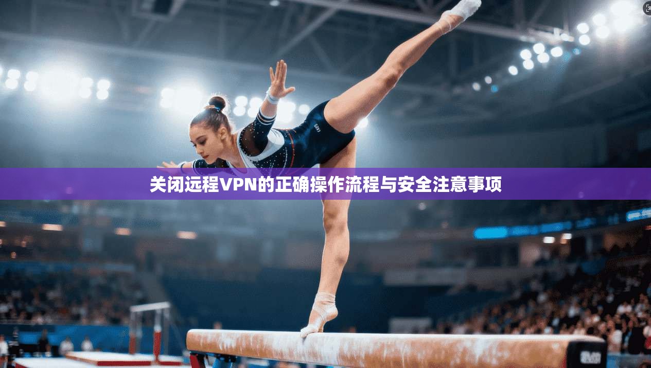 关闭远程VPN的正确操作流程与安全注意事项