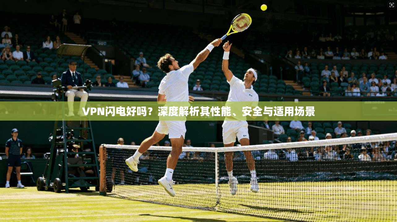 VPN闪电好吗？深度解析其性能、安全与适用场景