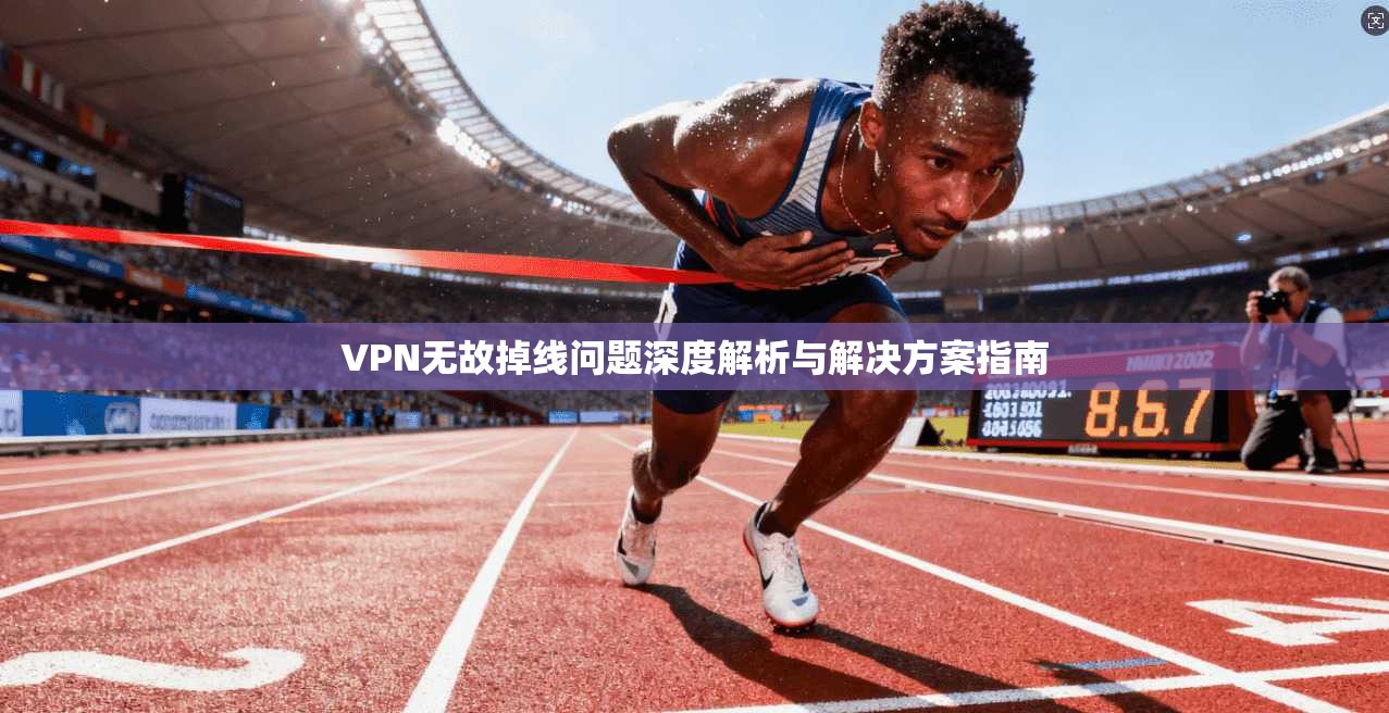 VPN无故掉线问题深度解析与解决方案指南