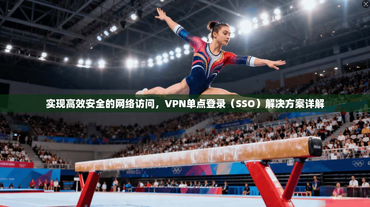 实现高效安全的网络访问，VPN单点登录（SSO）解决方案详解