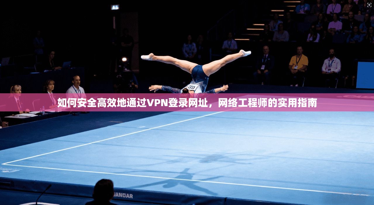 如何安全高效地通过VPN登录网址，网络工程师的实用指南