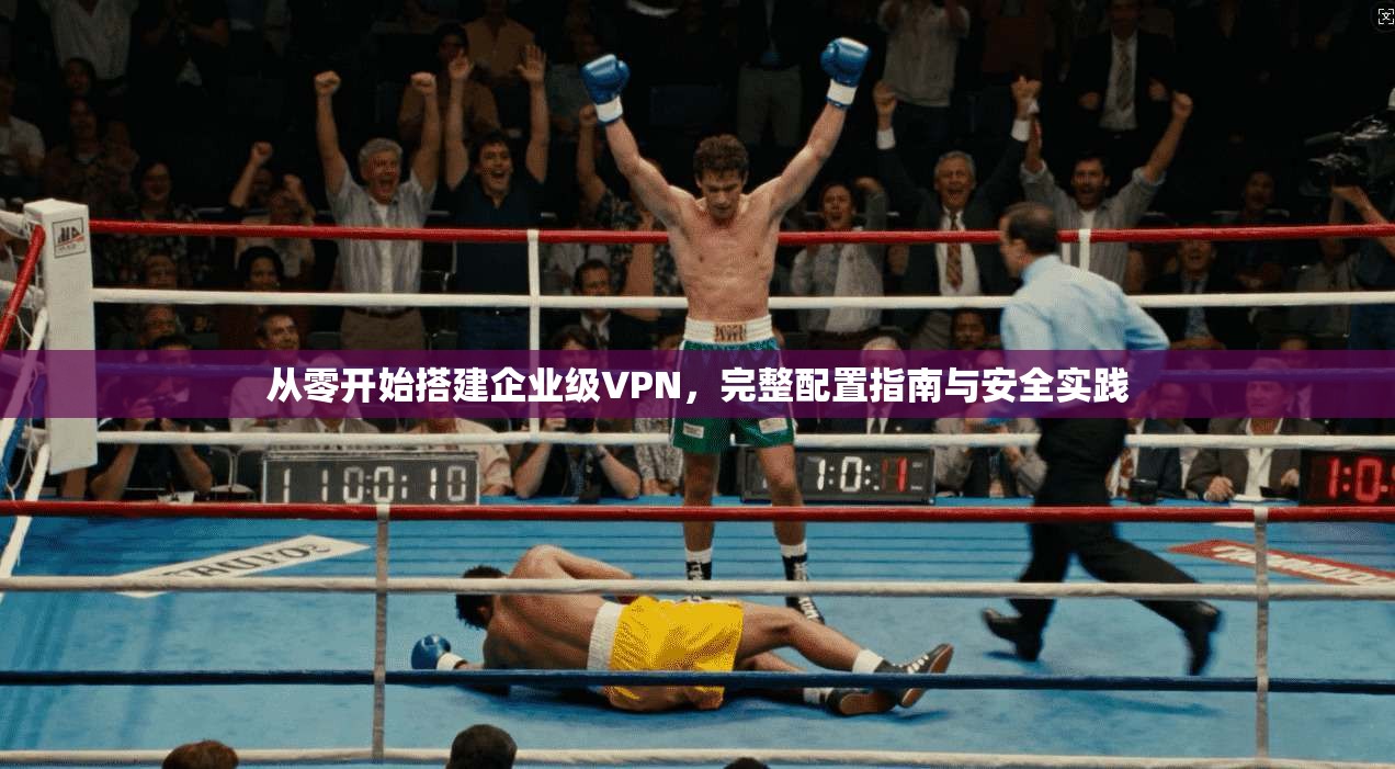 从零开始搭建企业级VPN，完整配置指南与安全实践
