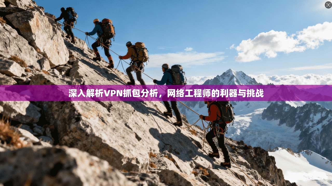 深入解析VPN抓包分析，网络工程师的利器与挑战