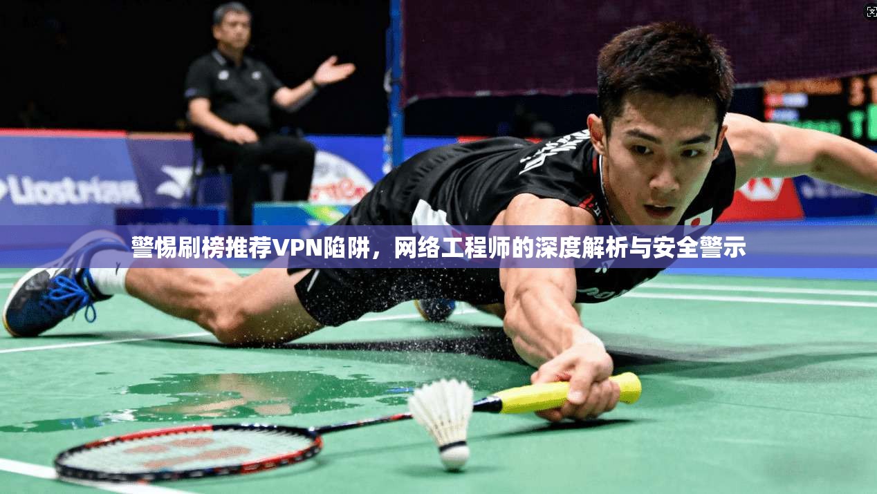 警惕刷榜推荐VPN陷阱，网络工程师的深度解析与安全警示