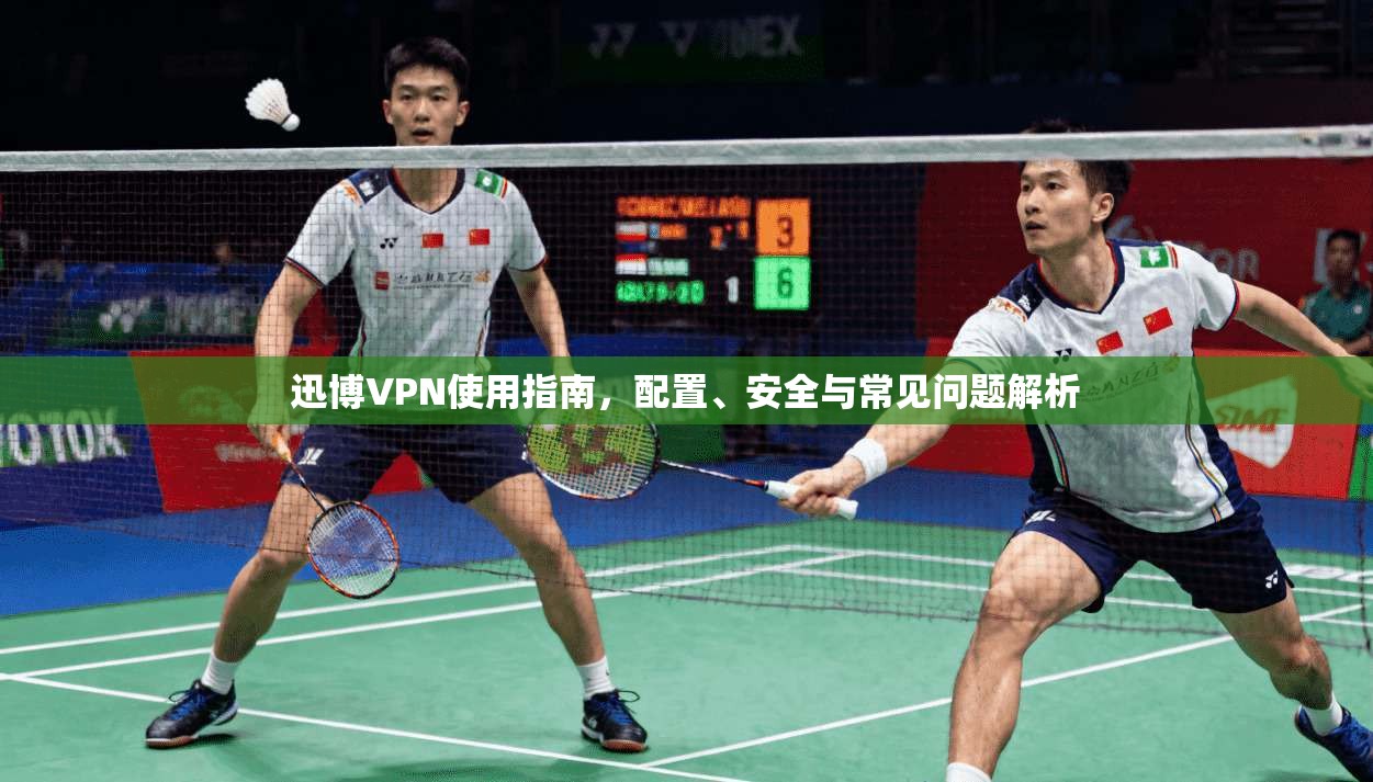 迅博VPN使用指南，配置、安全与常见问题解析