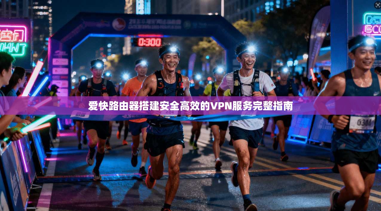 爱快路由器搭建安全高效的VPN服务完整指南