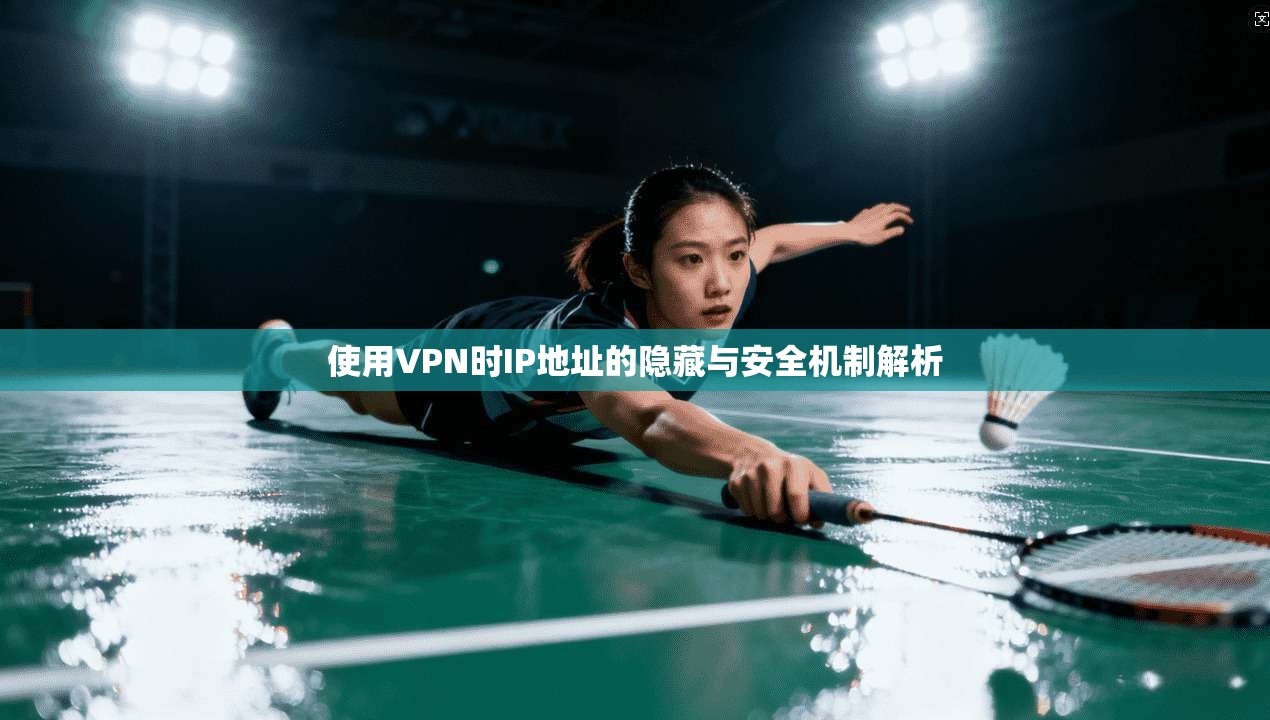 使用VPN时IP地址的隐藏与安全机制解析