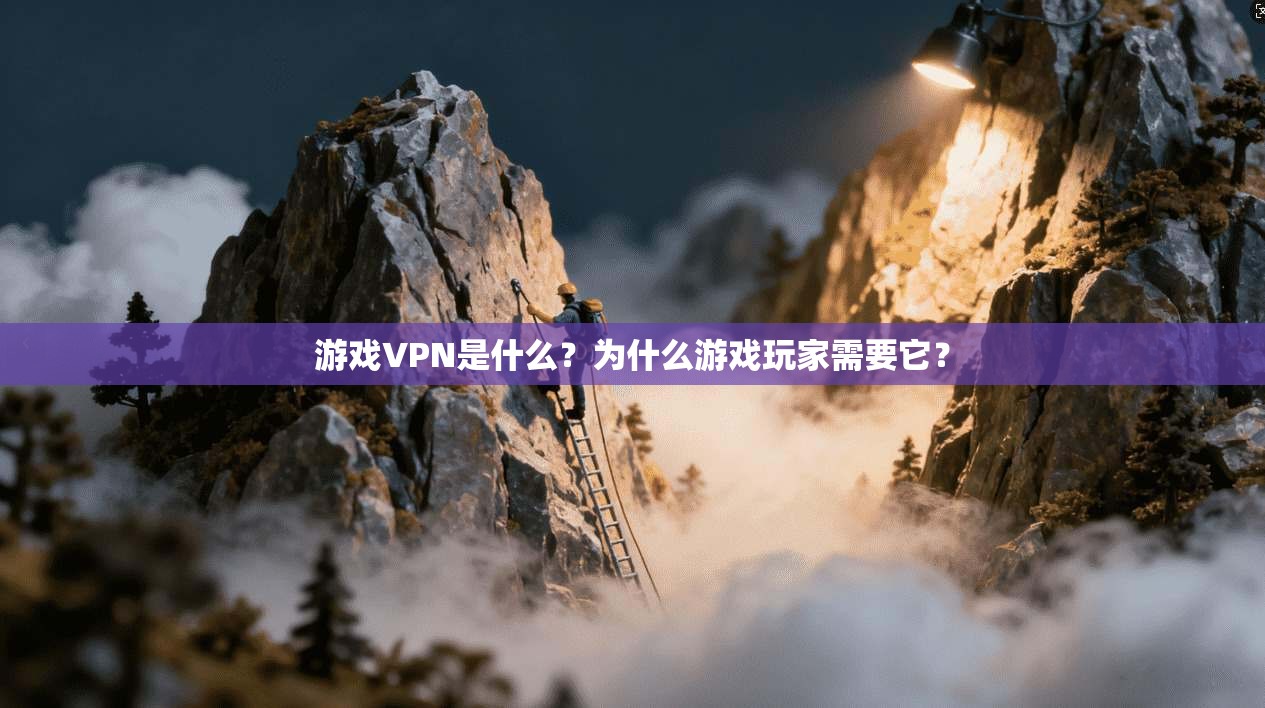 游戏VPN是什么？为什么游戏玩家需要它？