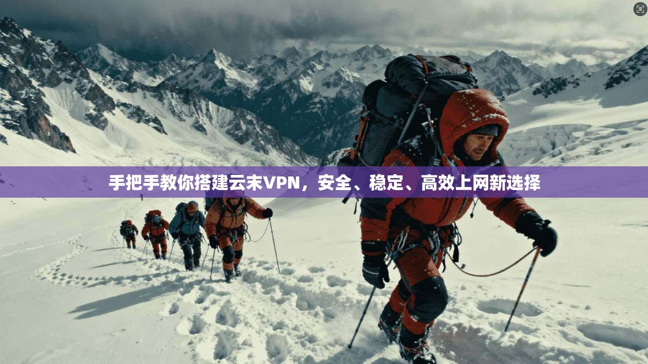 手把手教你搭建云末VPN，安全、稳定、高效上网新选择