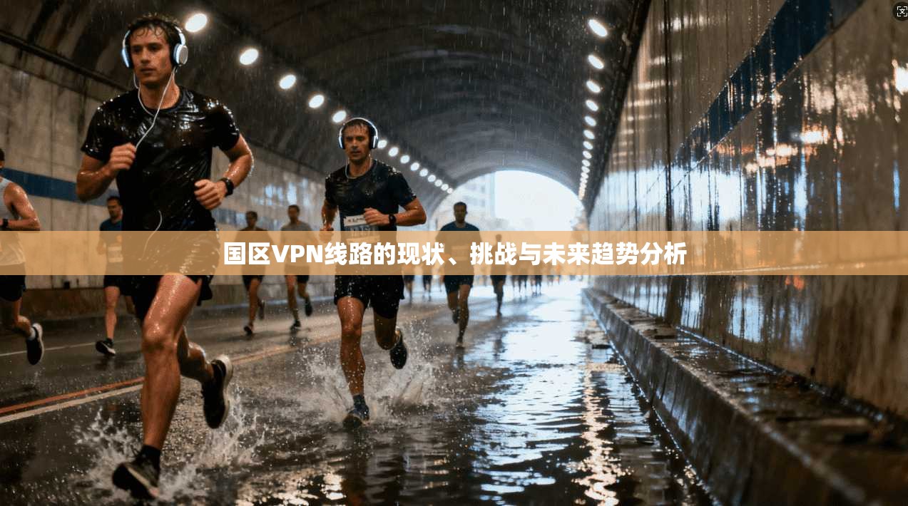 国区VPN线路的现状、挑战与未来趋势分析