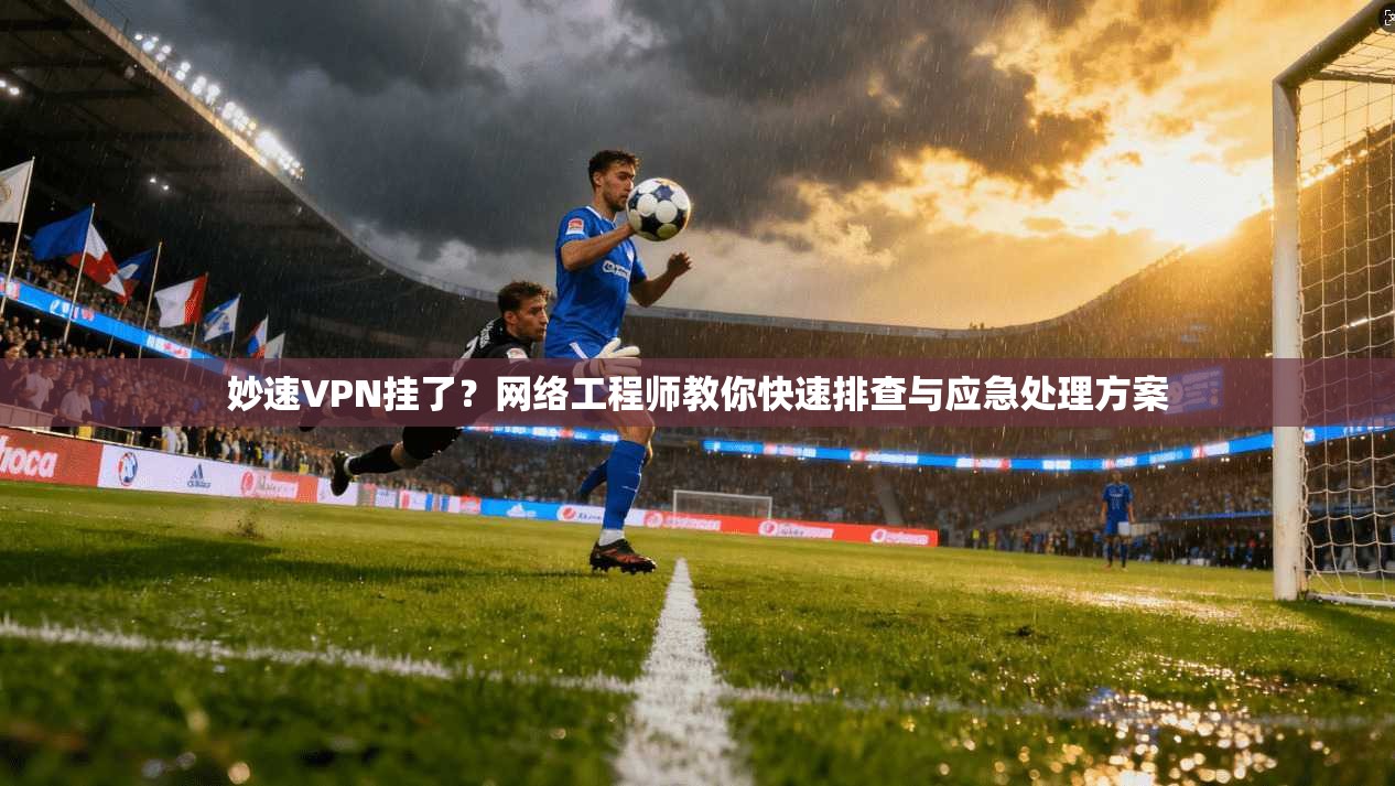 妙速VPN挂了?网络工程师教你快速排查与应急处理方案 妙速VPN挂了?网络工程师教你快速排查与应急处理方案
