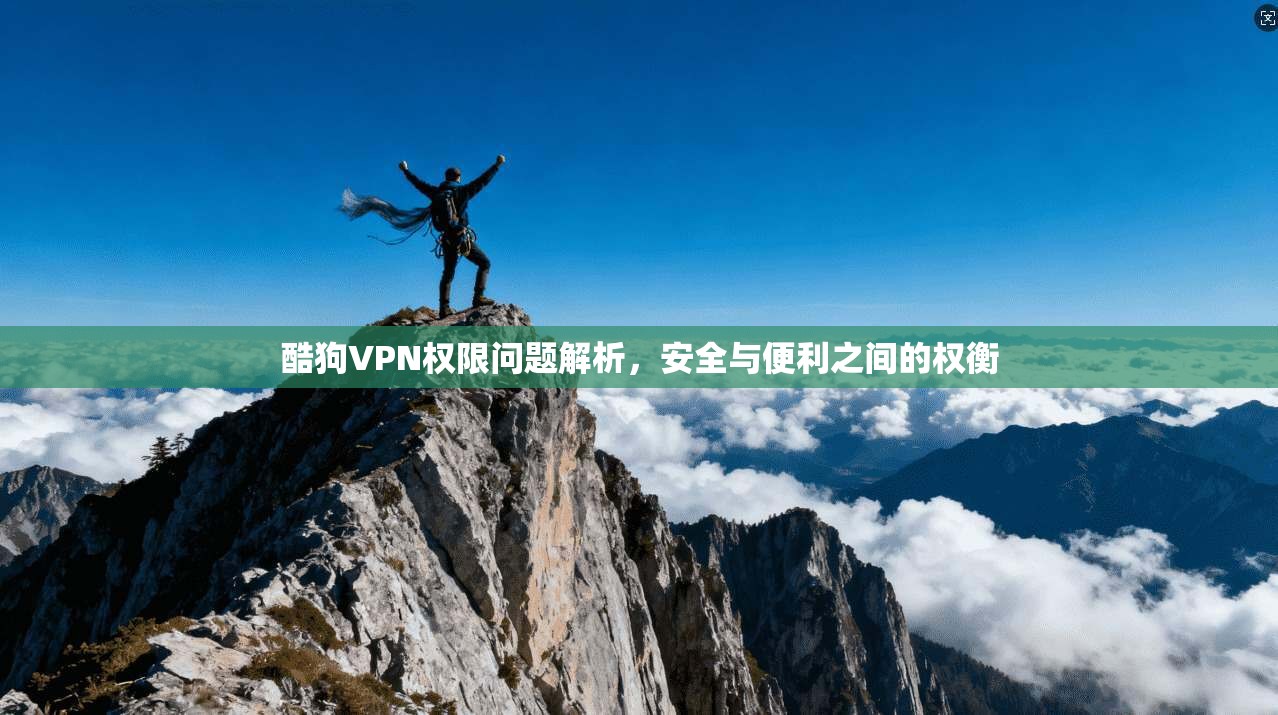 酷狗VPN权限问题解析，安全与便利之间的权衡
