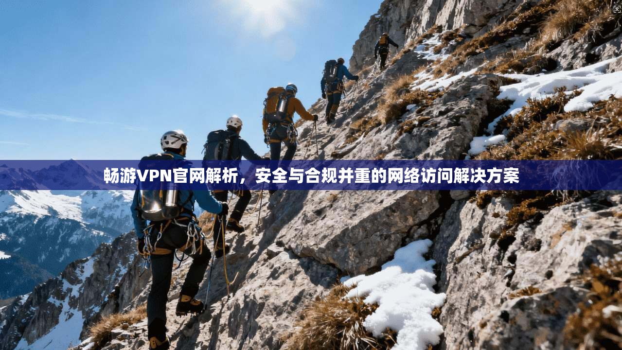 畅游VPN官网解析，安全与合规并重的网络访问解决方案