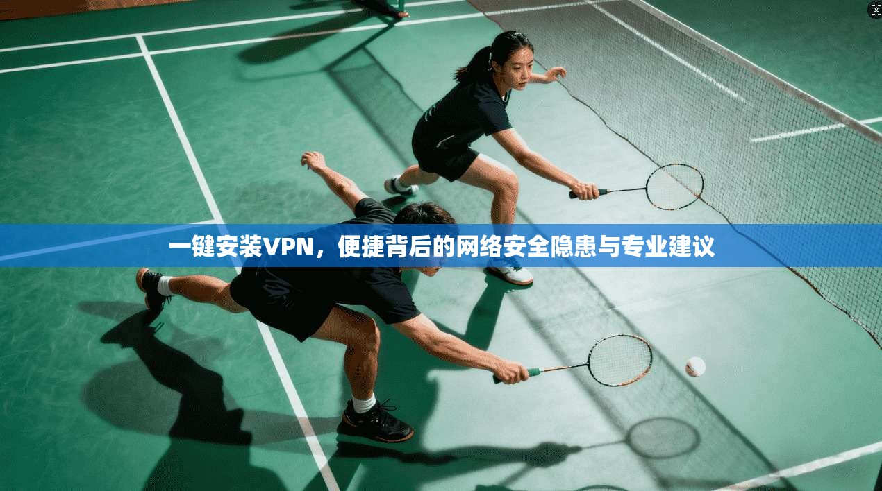 一键安装VPN，便捷背后的网络安全隐患与专业建议