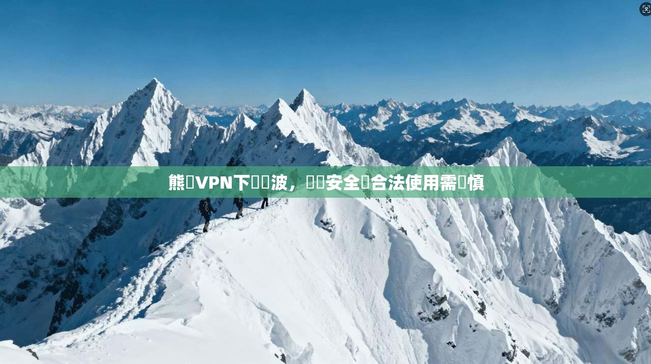熊貓VPN下載風波，網絡安全與合法使用需謹慎