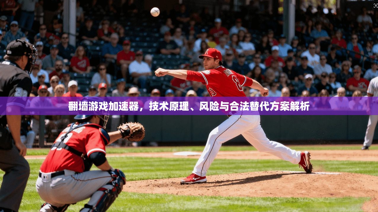 翻墙游戏加速器，技术原理、风险与合法替代方案解析