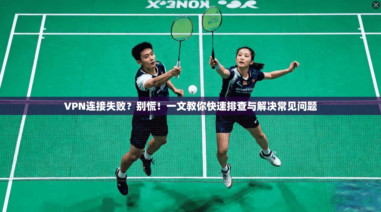 VPN连接失败？别慌！一文教你快速排查与解决常见问题