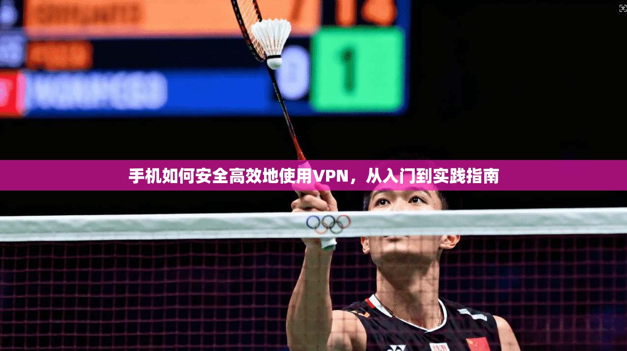手机如何安全高效地使用VPN，从入门到实践指南