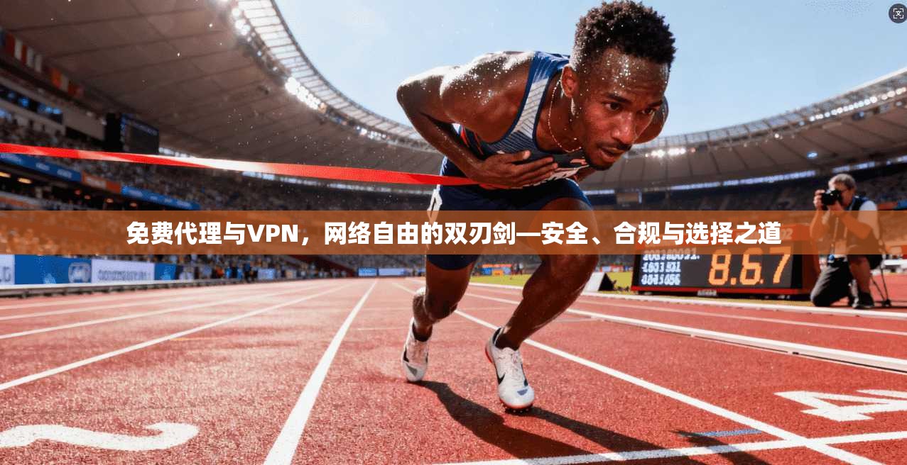 免费代理与VPN，网络自由的双刃剑—安全、合规与选择之道