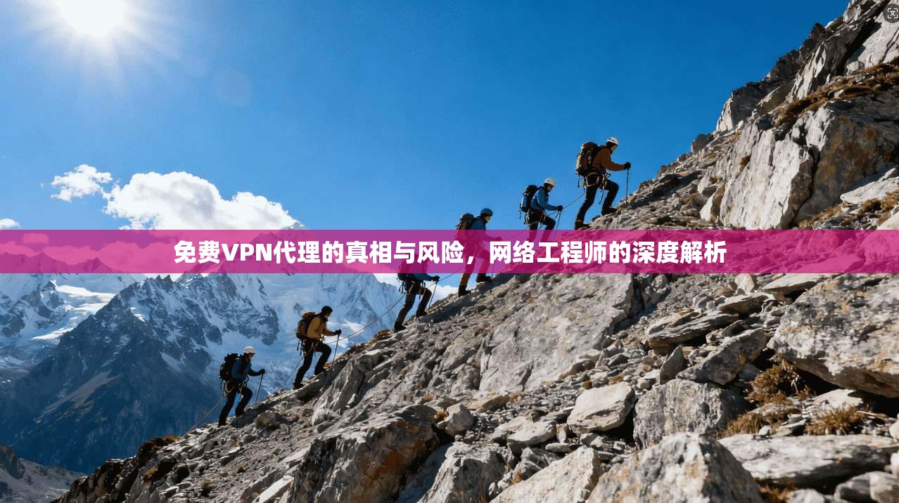 免费VPN代理的真相与风险，网络工程师的深度解析