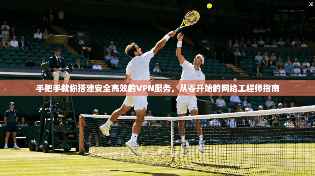 手把手教你搭建安全高效的VPN服务，从零开始的网络工程师指南