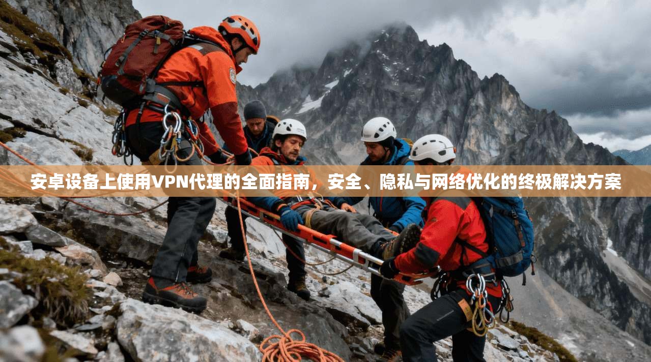 安卓设备上使用VPN代理的全面指南，安全、隐私与网络优化的终极解决方案