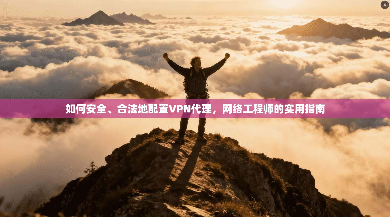 如何安全、合法地配置VPN代理，网络工程师的实用指南