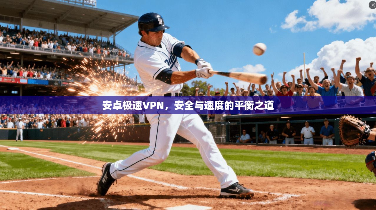 安卓极速VPN，安全与速度的平衡之道