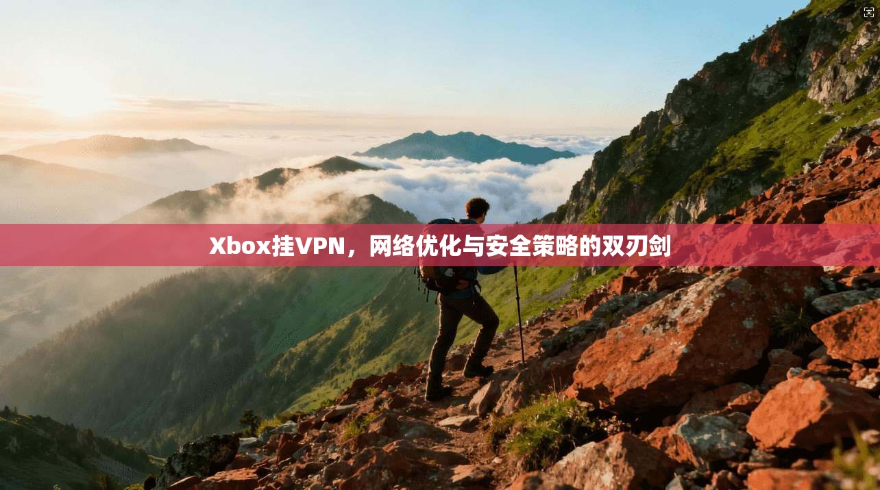 Xbox挂VPN，网络优化与安全策略的双刃剑