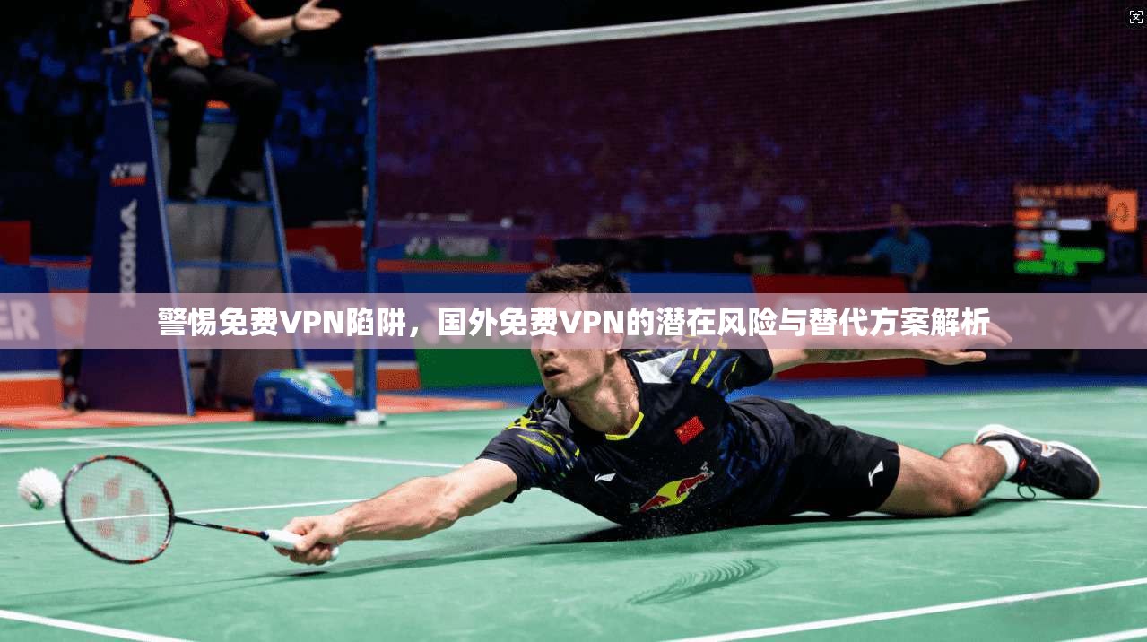 警惕免费VPN陷阱，国外免费VPN的潜在风险与替代方案解析