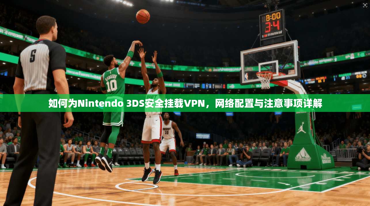 如何为Nintendo 3DS安全挂载VPN，网络配置与注意事项详解