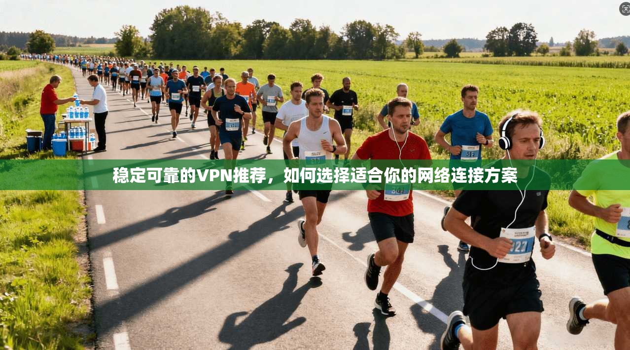 稳定可靠的VPN推荐，如何选择适合你的网络连接方案