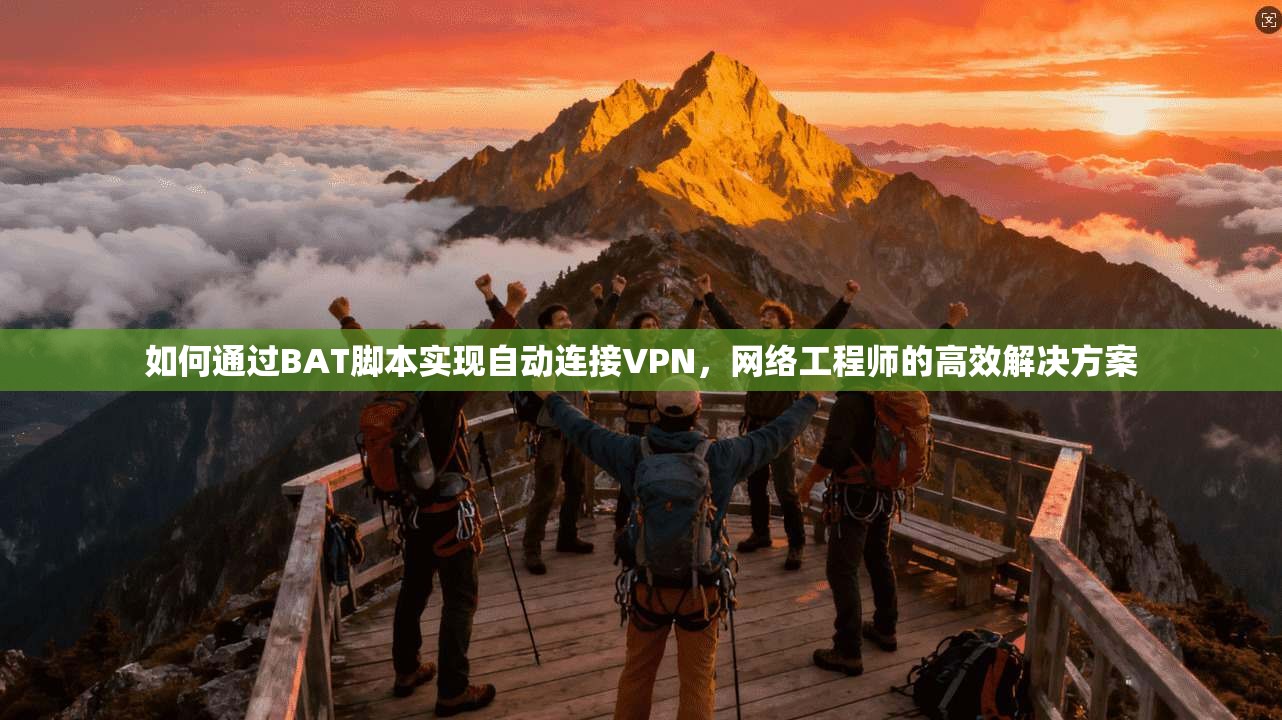 如何通过BAT脚本实现自动连接VPN，网络工程师的高效解决方案