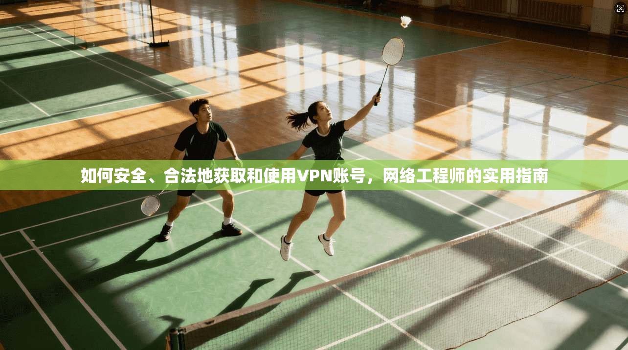 如何安全、合法地获取和使用VPN账号，网络工程师的实用指南