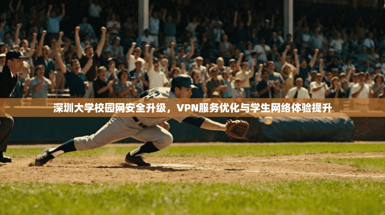深圳大学校园网安全升级，VPN服务优化与学生网络体验提升