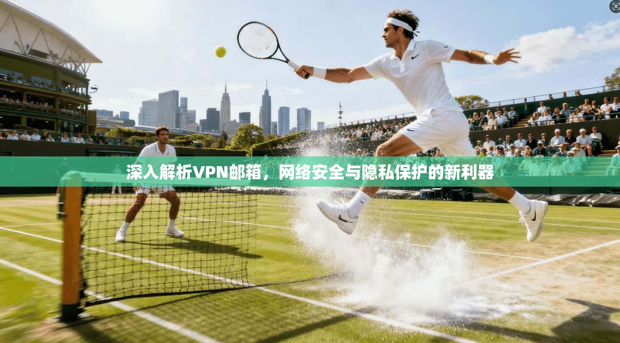 深入解析VPN邮箱，网络安全与隐私保护的新利器