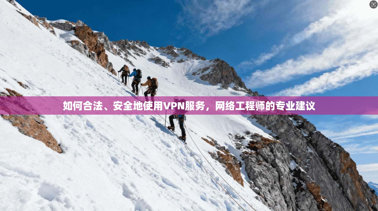 如何合法、安全地使用VPN服务，网络工程师的专业建议