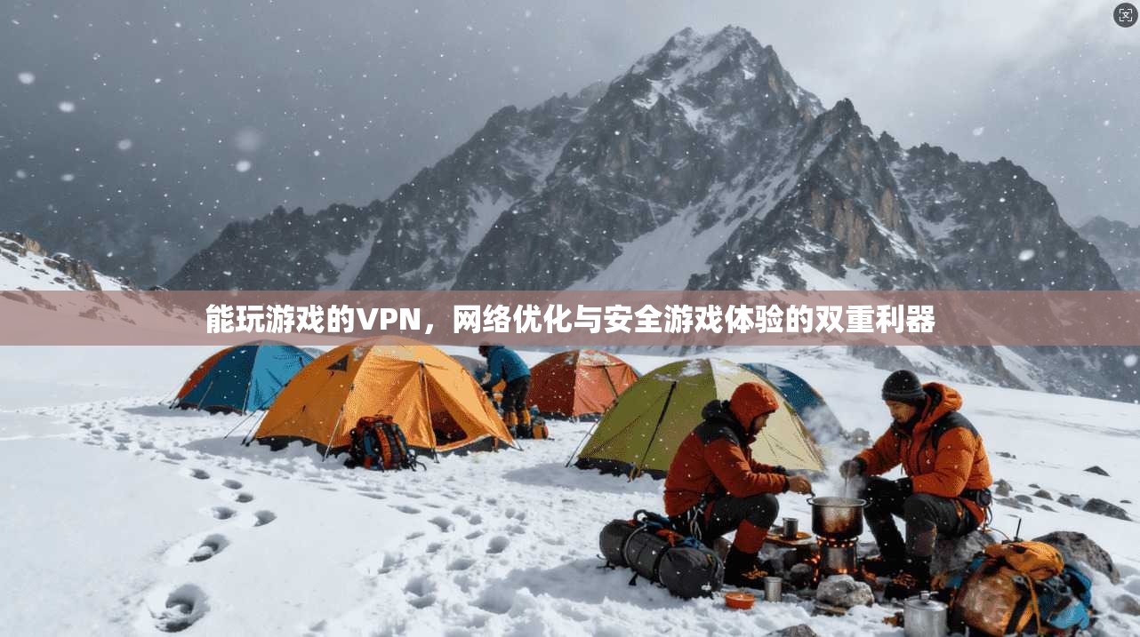 能玩游戏的VPN，网络优化与安全游戏体验的双重利器
