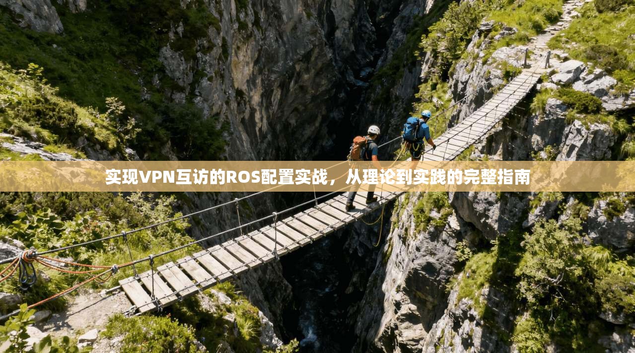 实现VPN互访的ROS配置实战，从理论到实践的完整指南