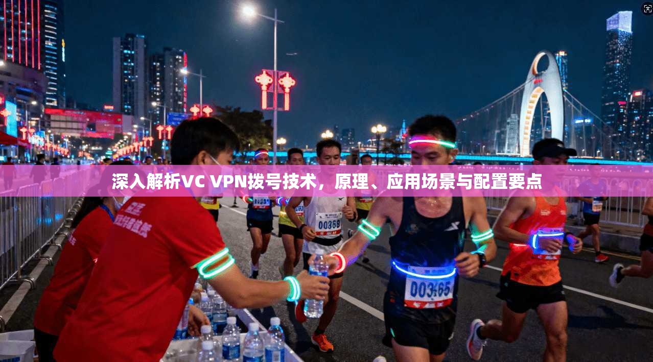 深入解析VC VPN拨号技术，原理、应用场景与配置要点