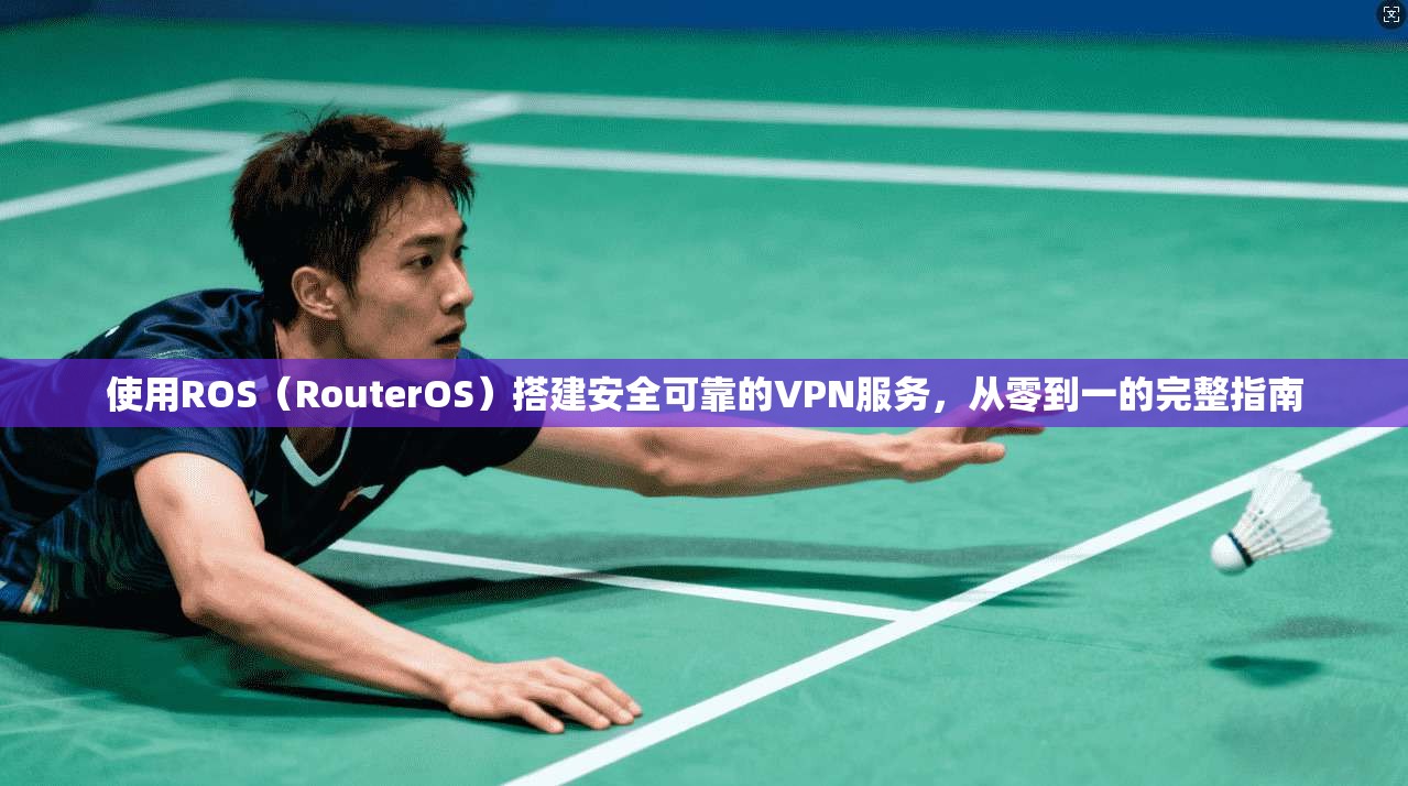 使用ROS（RouterOS）搭建安全可靠的VPN服务，从零到一的完整指南